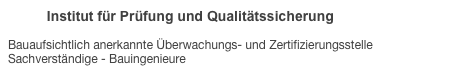           Institut für Prüfung und Qualitätssicherung 

Bauaufsichtlich anerkannte Überwachungs- und Zertifizierungsstelle Sachverständige - Bauingenieure